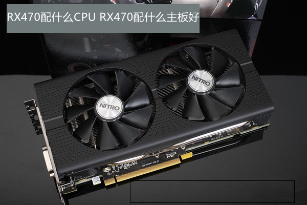 RX470配什么CPU和主板好 全福编程网